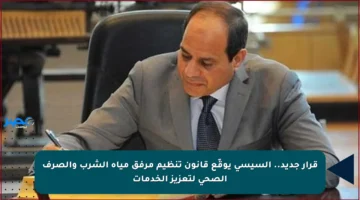قرار جديد.. السيسي يوقّع قانون تنظيم مرفق مياه الشرب والصرف الصحي لتعزيز الخدمات